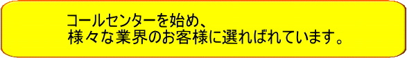 コールセンターを始め、さまざまな業界のお客様に選ばれています
